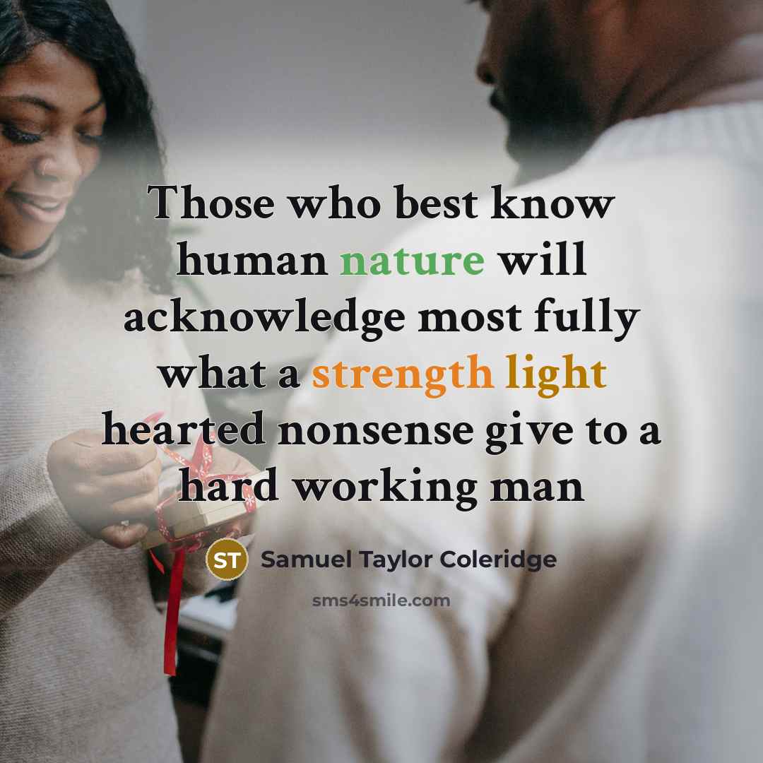 “Those who best know human nature will acknowledge most fully what a strength light hearted nonsense give to a hard working man” quote by Samuel Taylor Coleridge