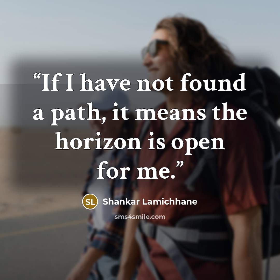 “If I have not found a path, it means the horizon is open for me.” quote by Shankar Lamichhane