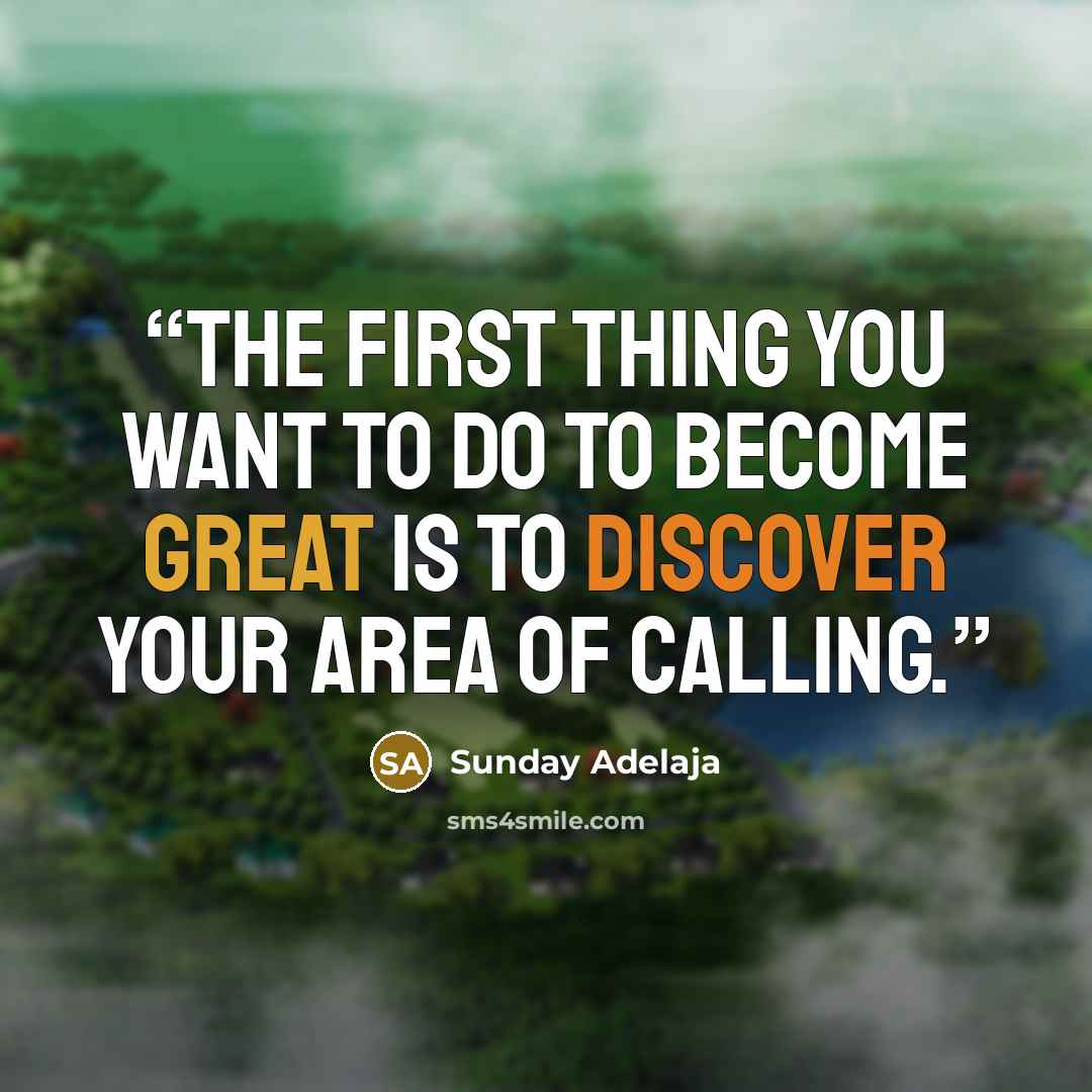 “The first thing you want to do to become great is to discover your area of calling.” quote by Sunday Adelaja