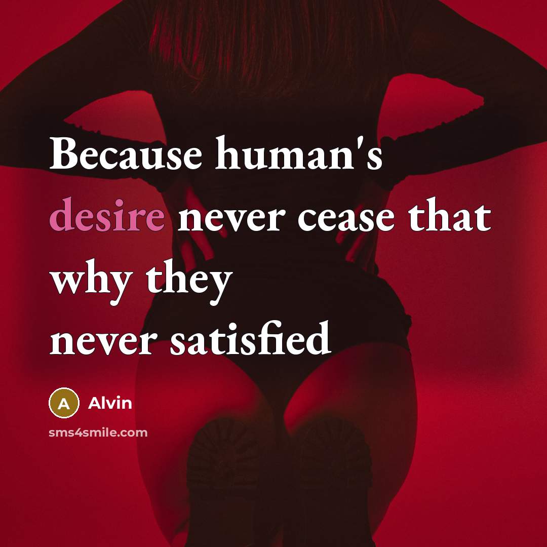 “Because human's desire never cease that why they never satisfied” quote by Alvin