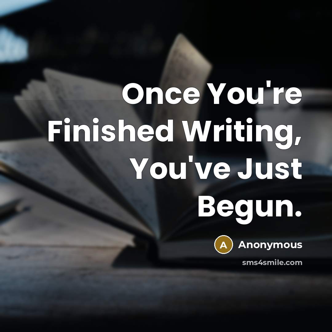 “Once You're Finished Writing, You've Just Begun.” quote by Anonymous