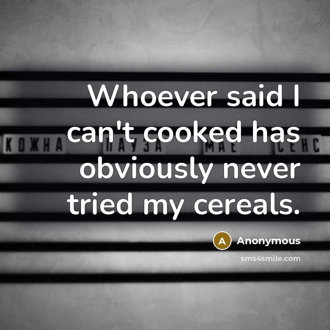 “Whoever said I can't cooked has obviously never tried my cereals.” quote by Anonymous