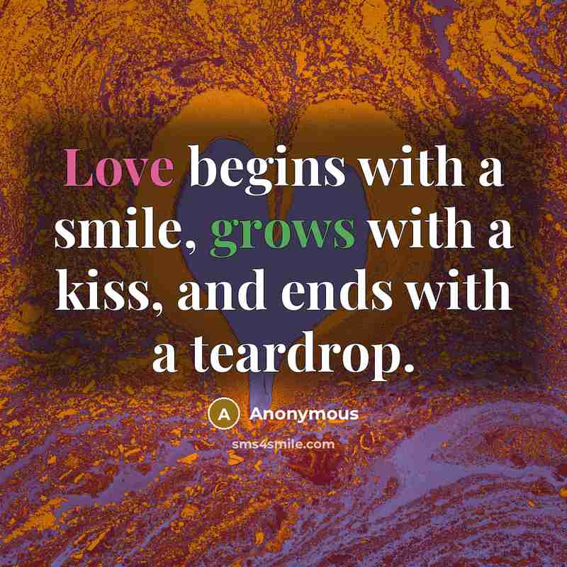 “Love begins with a smile, grows with a kiss, and ends with a teardrop.” quote by Anonymous