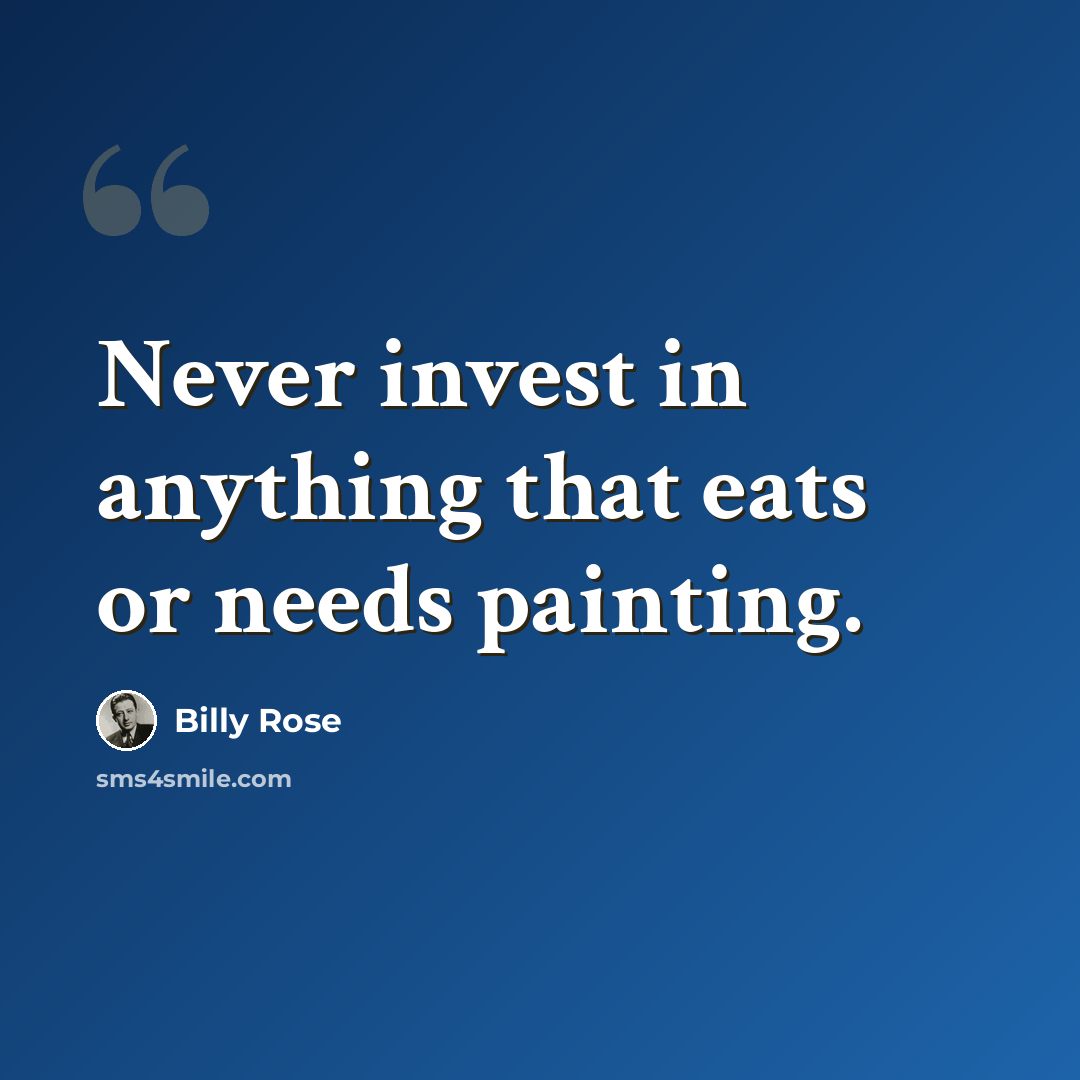 “Never invest in anything that eats or needs painting.” quote by Billy Rose