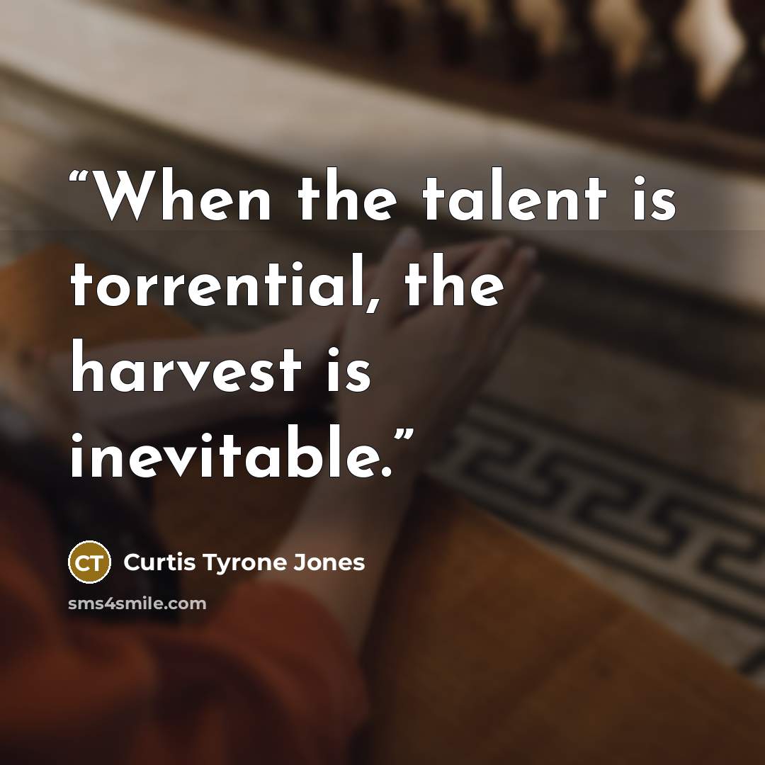 “When the talent is torrential, the harvest is inevitable.” quote by Curtis Tyrone Jones