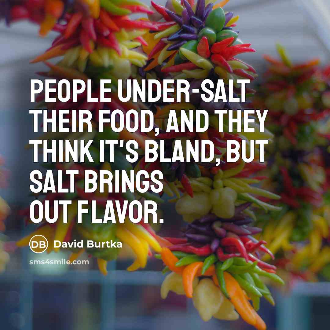 “People under-salt their food, and they think it's bland, but salt brings out flavor.” quote by David Burtka