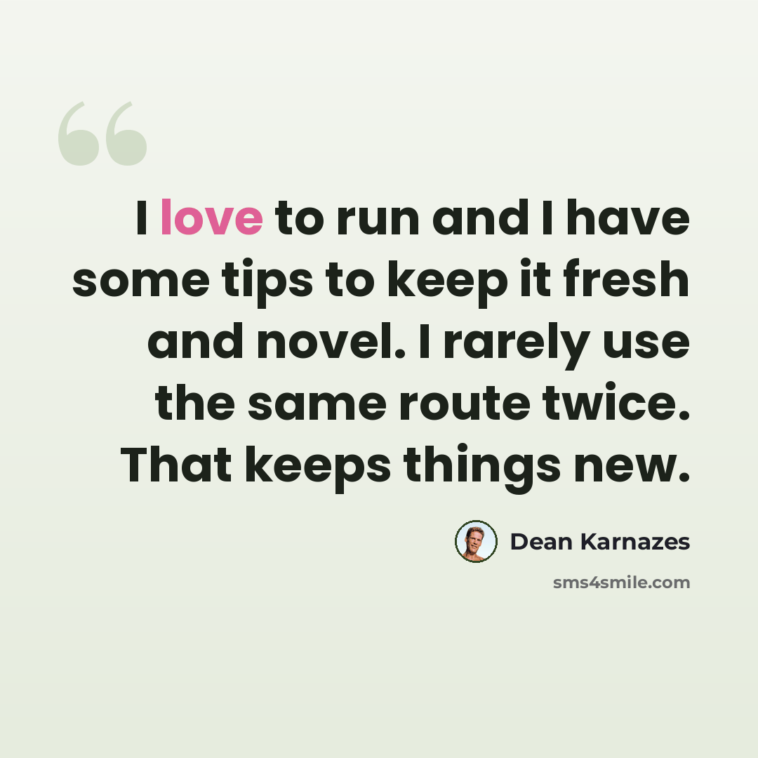“I love to run and I have some tips to keep it fresh and novel. I rarely use the same route twice. That keeps things new.” quote by Dean Karnazes
