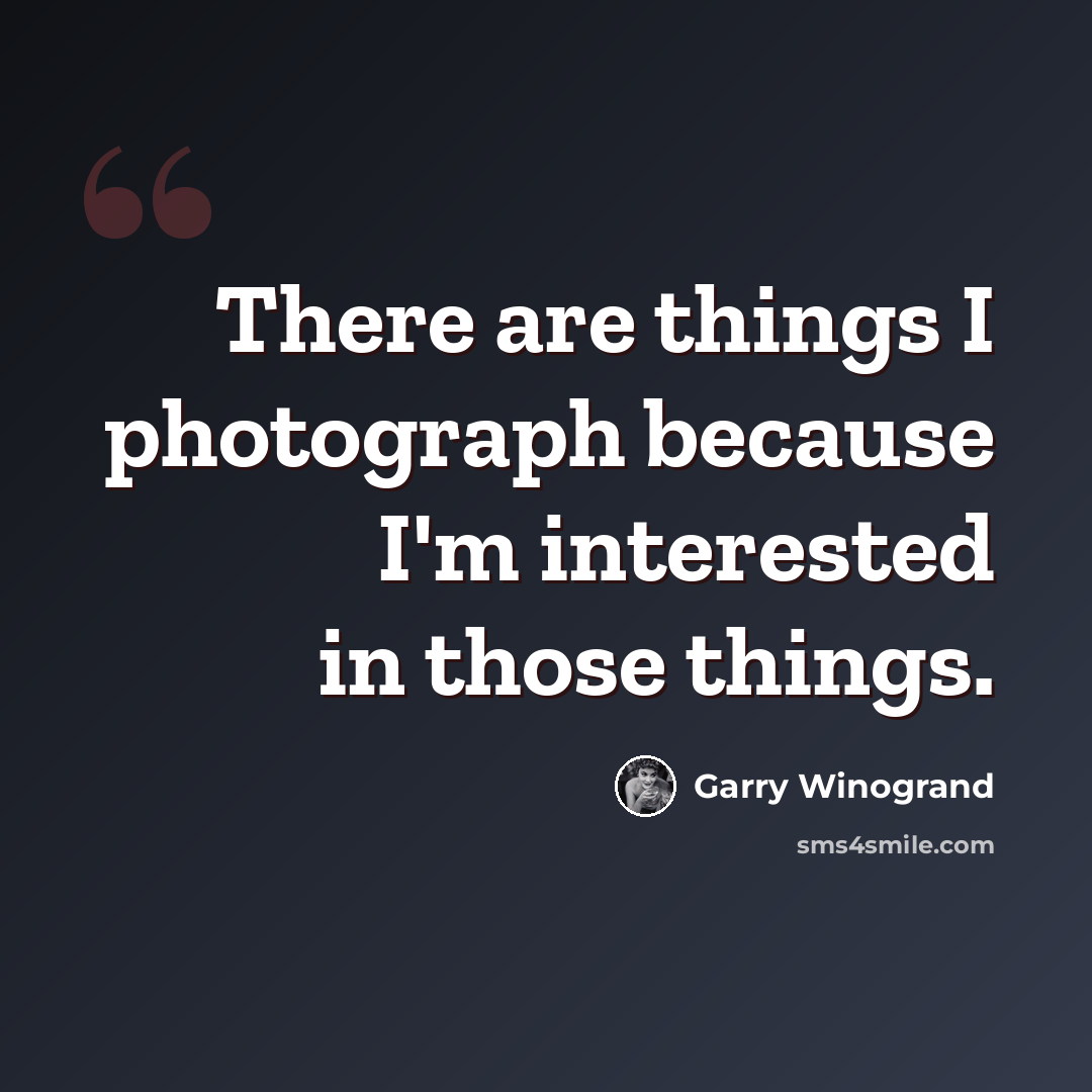 “There are things I photograph because I'm interested in those things.” quote by Garry Winogrand
