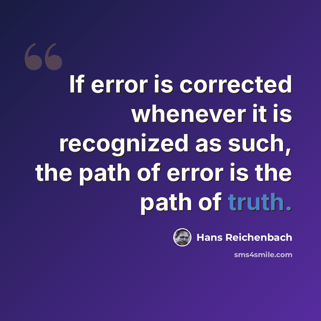 “If error is corrected whenever it is recognized as such, the path of error is the path of truth.” quote by Hans Reichenbach