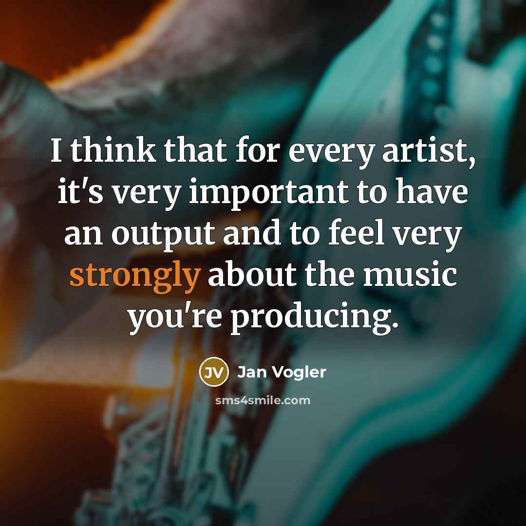 “I think that for every artist, it's very important to have an output and to feel very strongly about the music you're producing.” quote by Jan Vogler