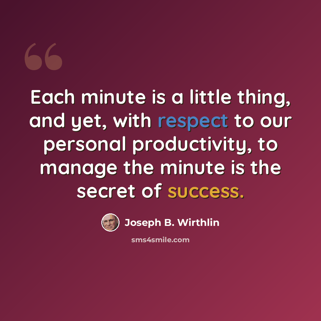 “Each minute is a little thing, and yet, with respect to our personal productivity, to manage the minute is the secret of success.” quote by Joseph B. Wirthlin