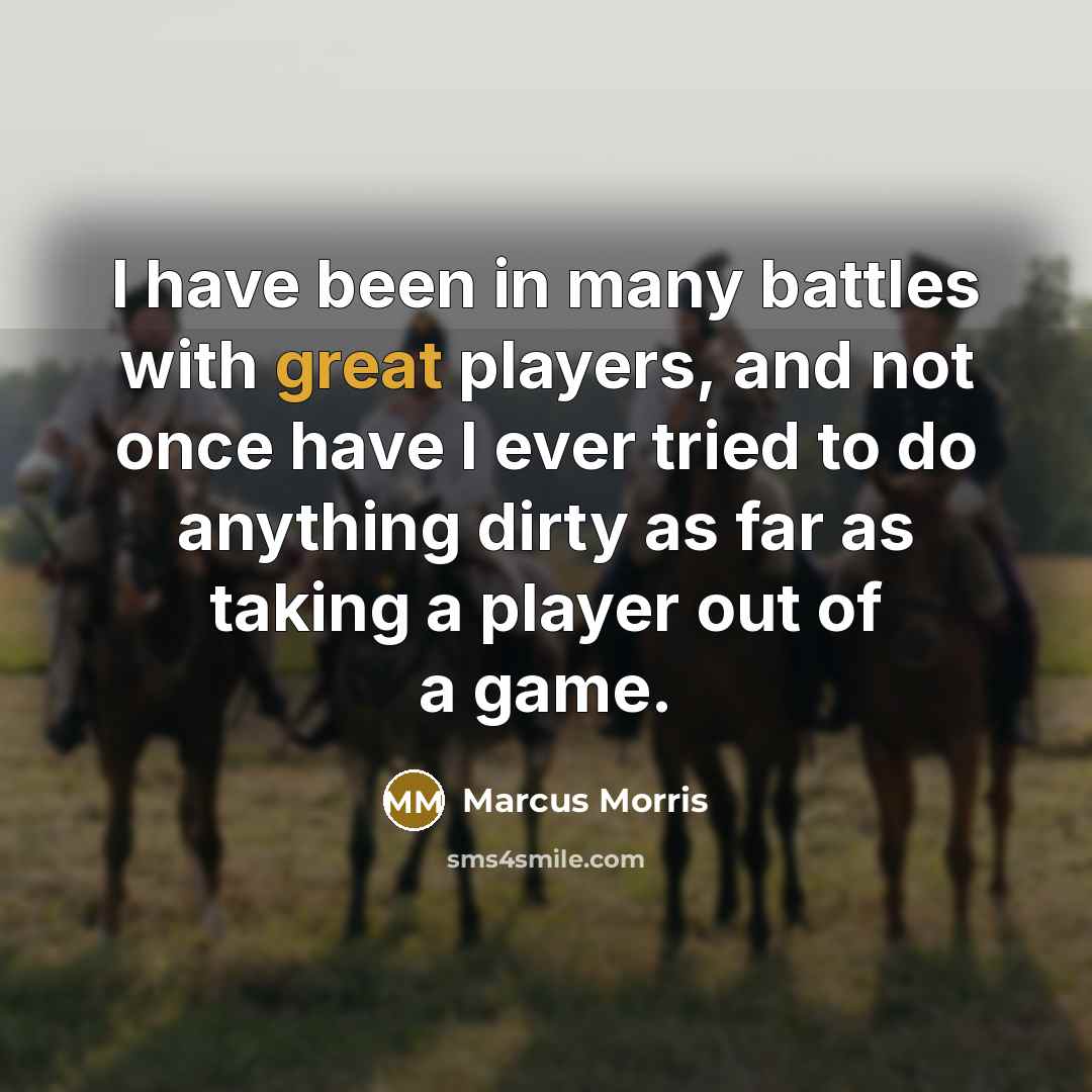 “I have been in many battles with great players, and not once have I ever tried to do anything dirty as far as taking a player out of a game.” quote by Marcus Morris