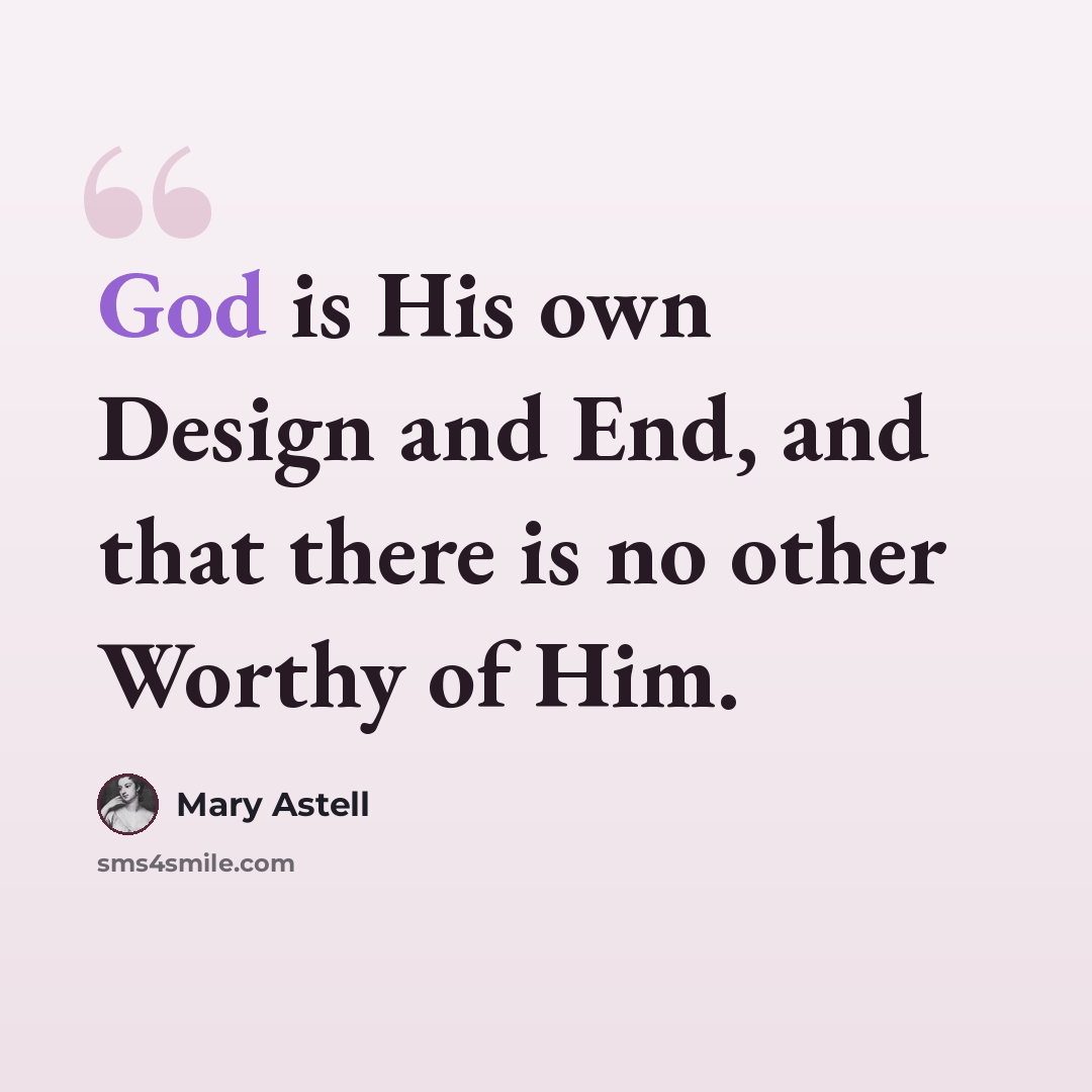 “God is His own Design and End, and that there is no other Worthy of Him.” quote by Mary Astell