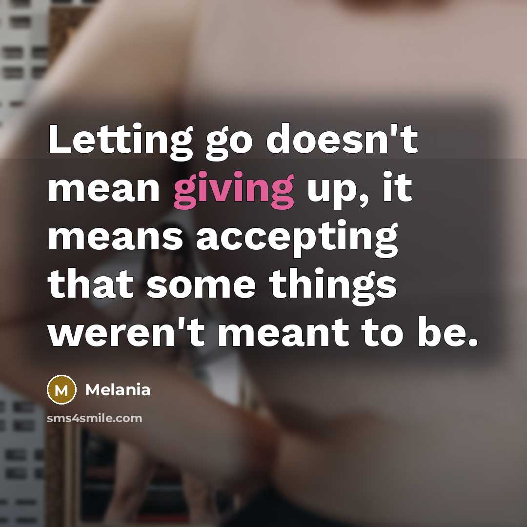 “Letting go doesn't mean giving up, it means accepting that some things weren't meant to be.” quote by Melania