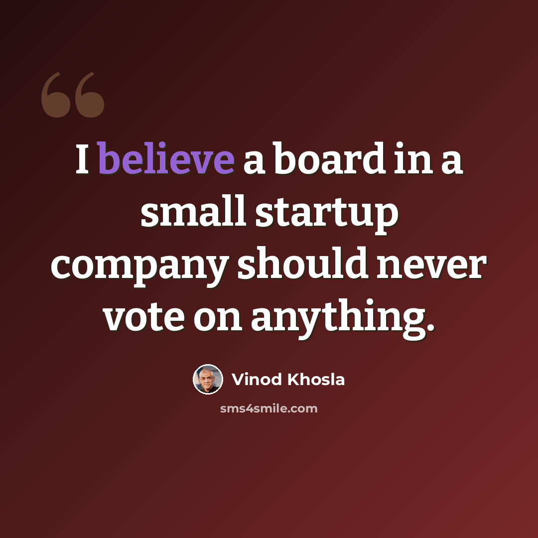 “I believe a board in a small startup company should never vote on anything.” quote by Vinod Khosla