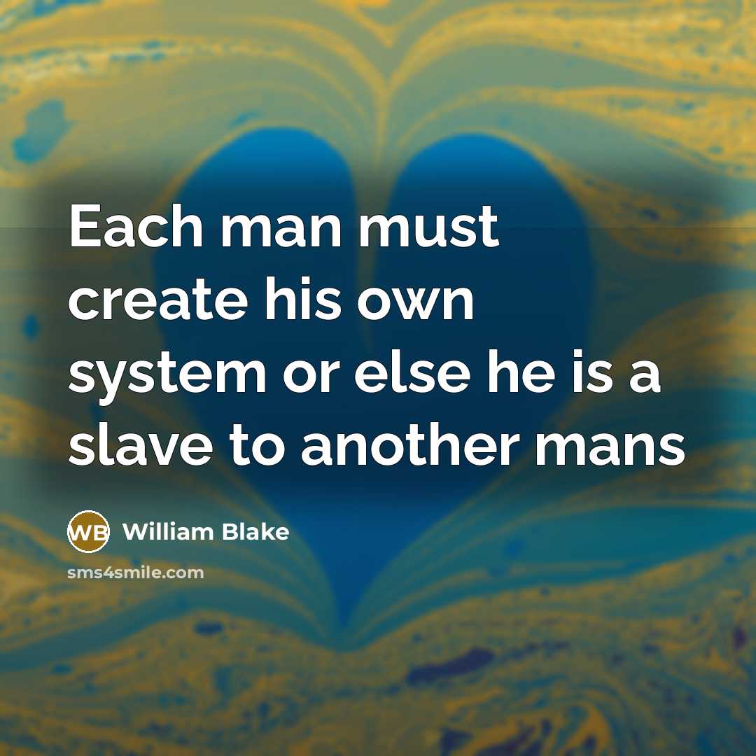 “Each man must create his own system or else he is a slave to another mans” quote by William Blake