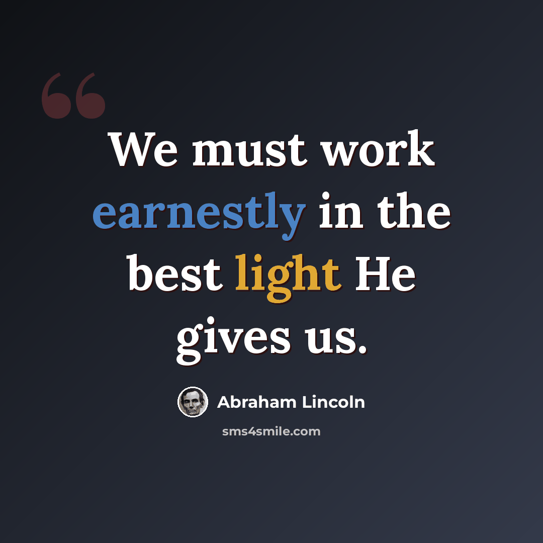 “We must work earnestly in the best light He gives us.” quote by Abraham Lincoln