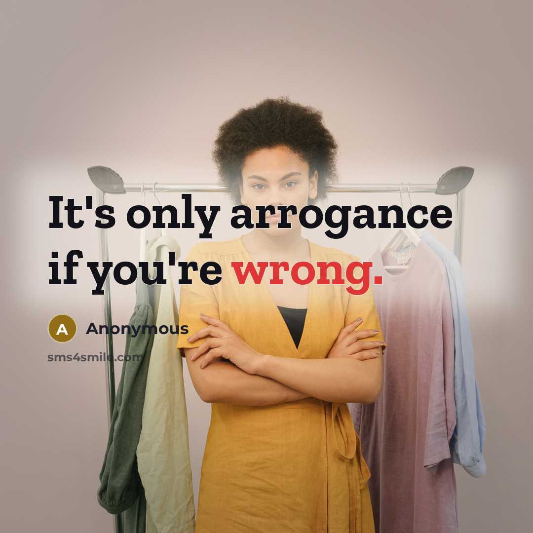“It's only arrogance if you're wrong.” quote by Anonymous