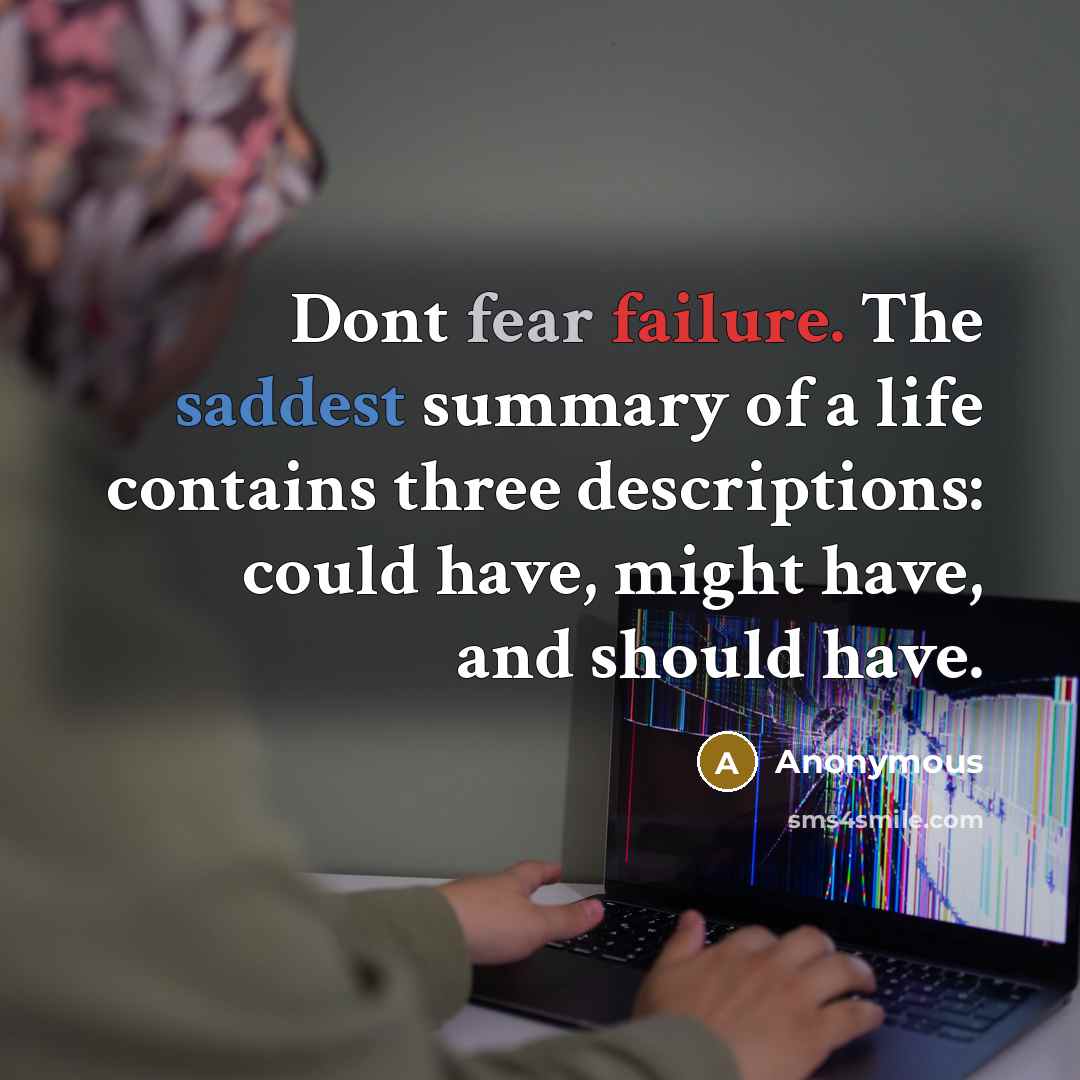 “Dont fear failure. The saddest summary of a life contains three descriptions: could have, might have, and should have.” quote by Anonymous