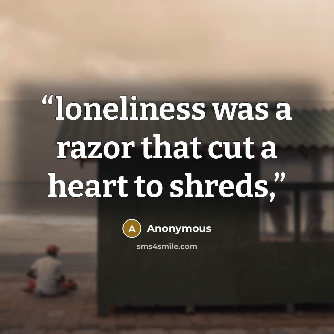 “loneliness was a razor that cut a heart to shreds,” quote by Anonymous