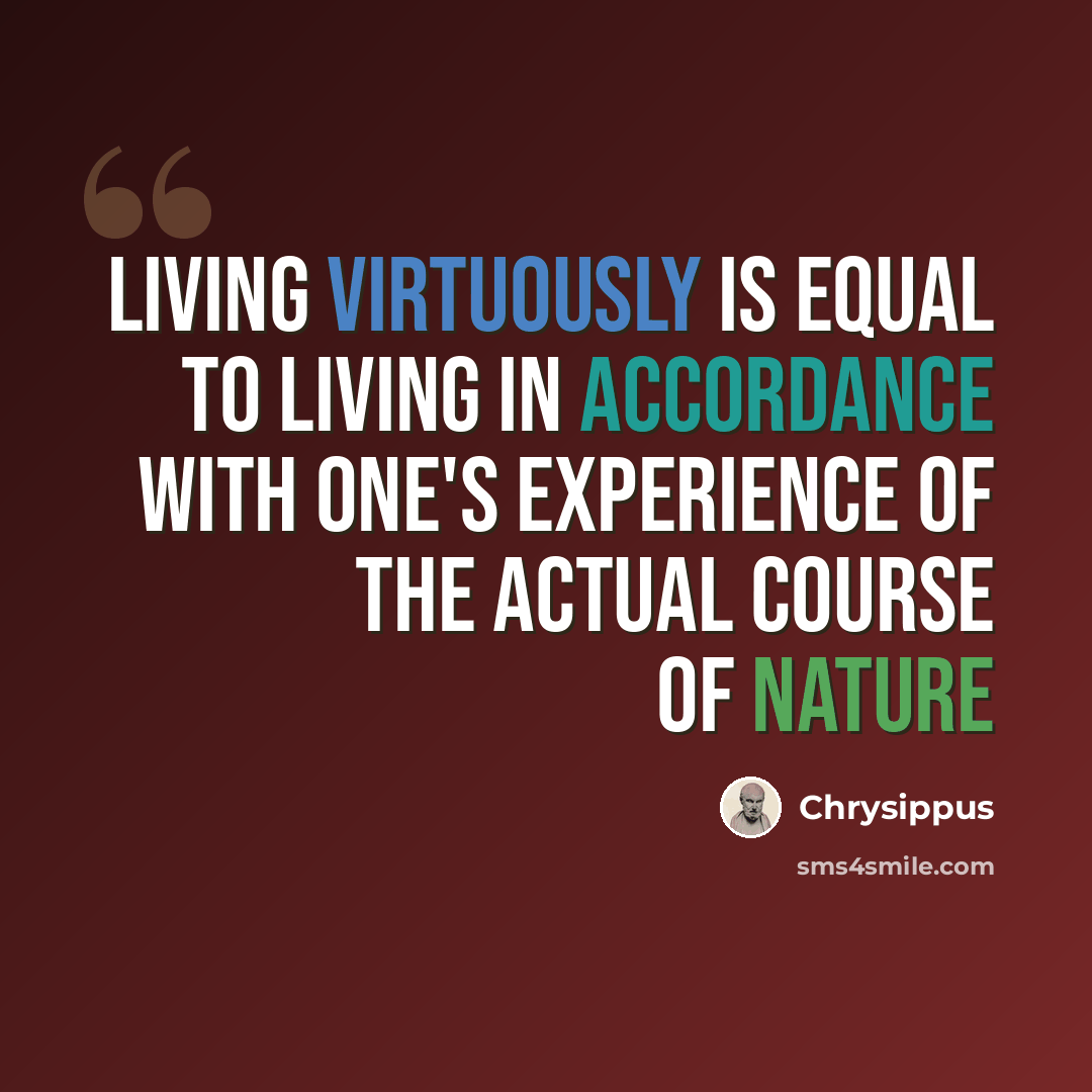 “Living virtuously is equal to living in accordance with one's experience of the actual course of nature” quote by Chrysippus