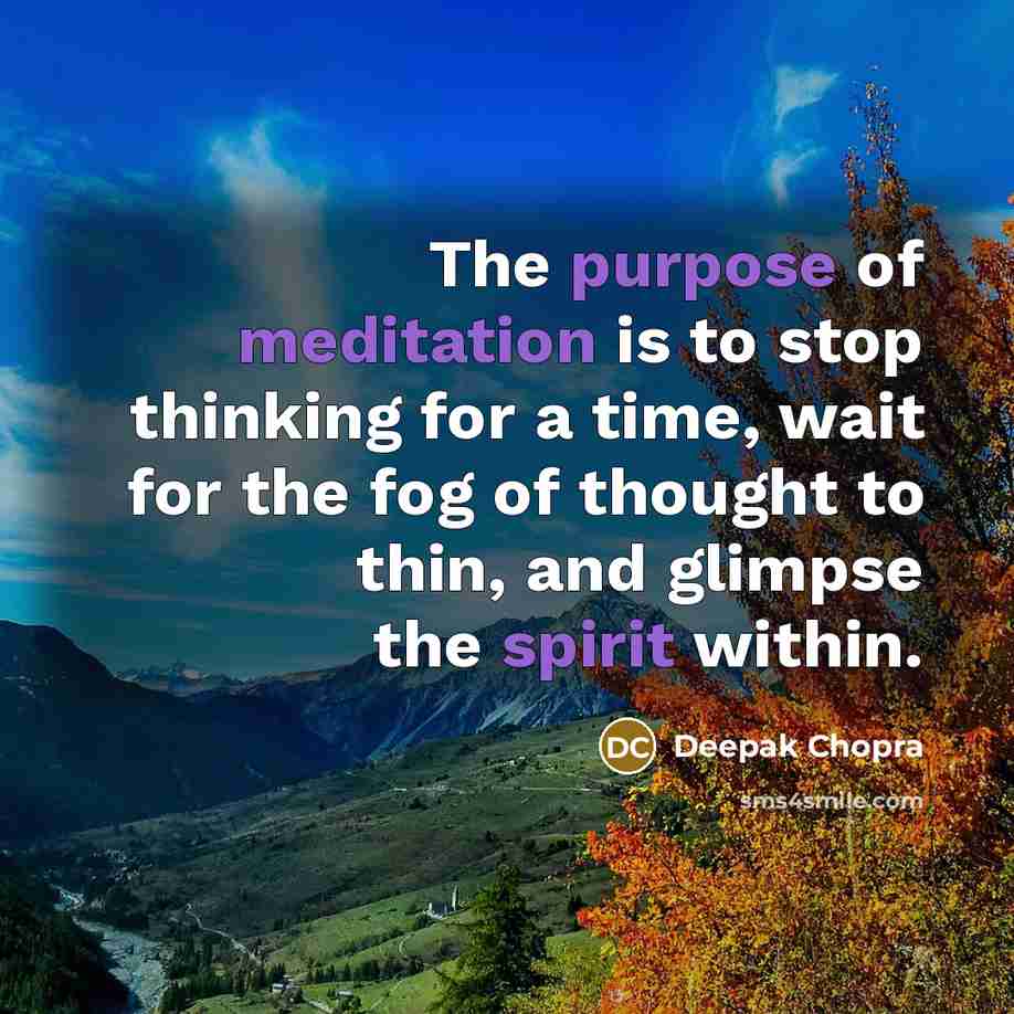 “The purpose of meditation is to stop thinking for a time, wait for the fog of thought to thin, and glimpse the spirit within.” quote by Deepak Chopra