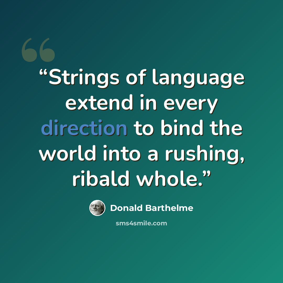 “Strings of language extend in every direction to bind the world into a rushing, ribald whole.” quote by Donald Barthelme