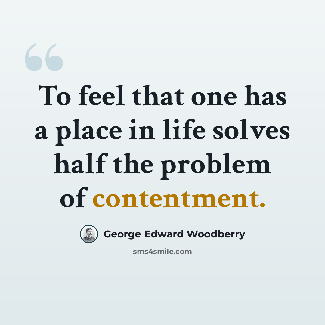 “To feel that one has a place in life solves half the problem of contentment.” quote by George Edward Woodberry