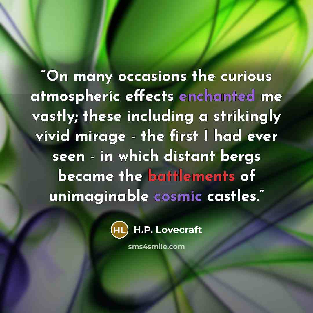 “On many occasions the curious atmospheric effects enchanted me vastly; these including a strikingly vivid mirage - the first I had ever seen - in which distant bergs became the battlements of unimaginable cosmic castles.” quote by H.P. Lovecraft