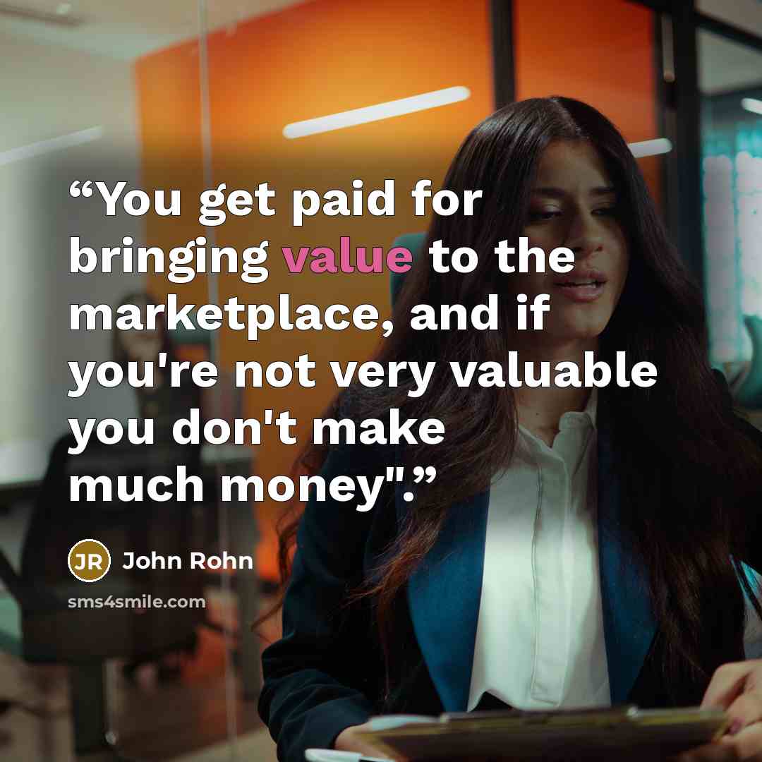 “You get paid for bringing value to the marketplace, and if you're not very valuable you don't make much money".” quote by John Rohn