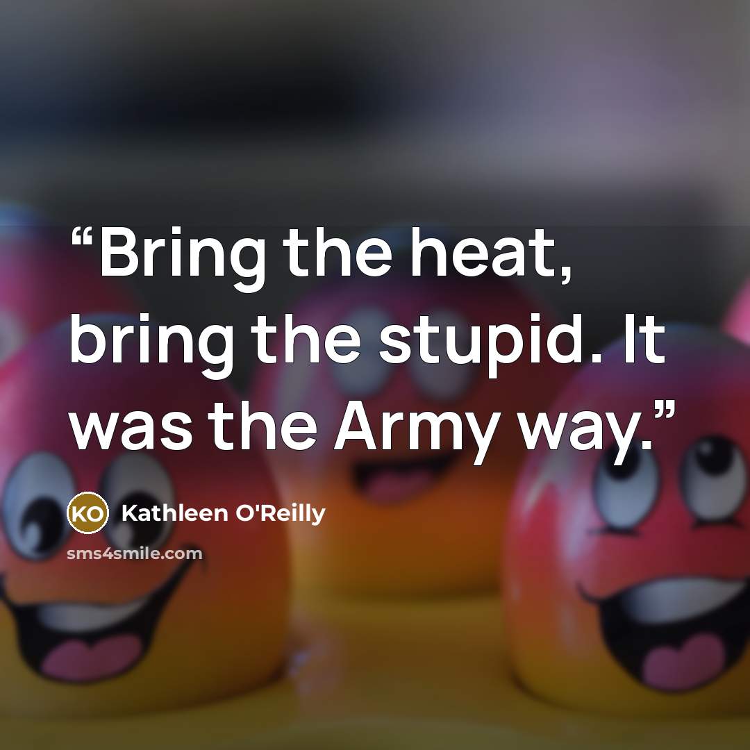 “Bring the heat, bring the stupid. It was the Army way.” quote by Kathleen O'Reilly