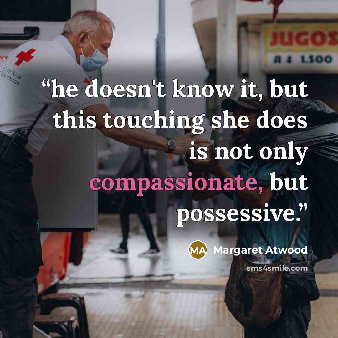 “he doesn't know it, but this touching she does is not only compassionate, but possessive.” quote by Margaret Atwood
