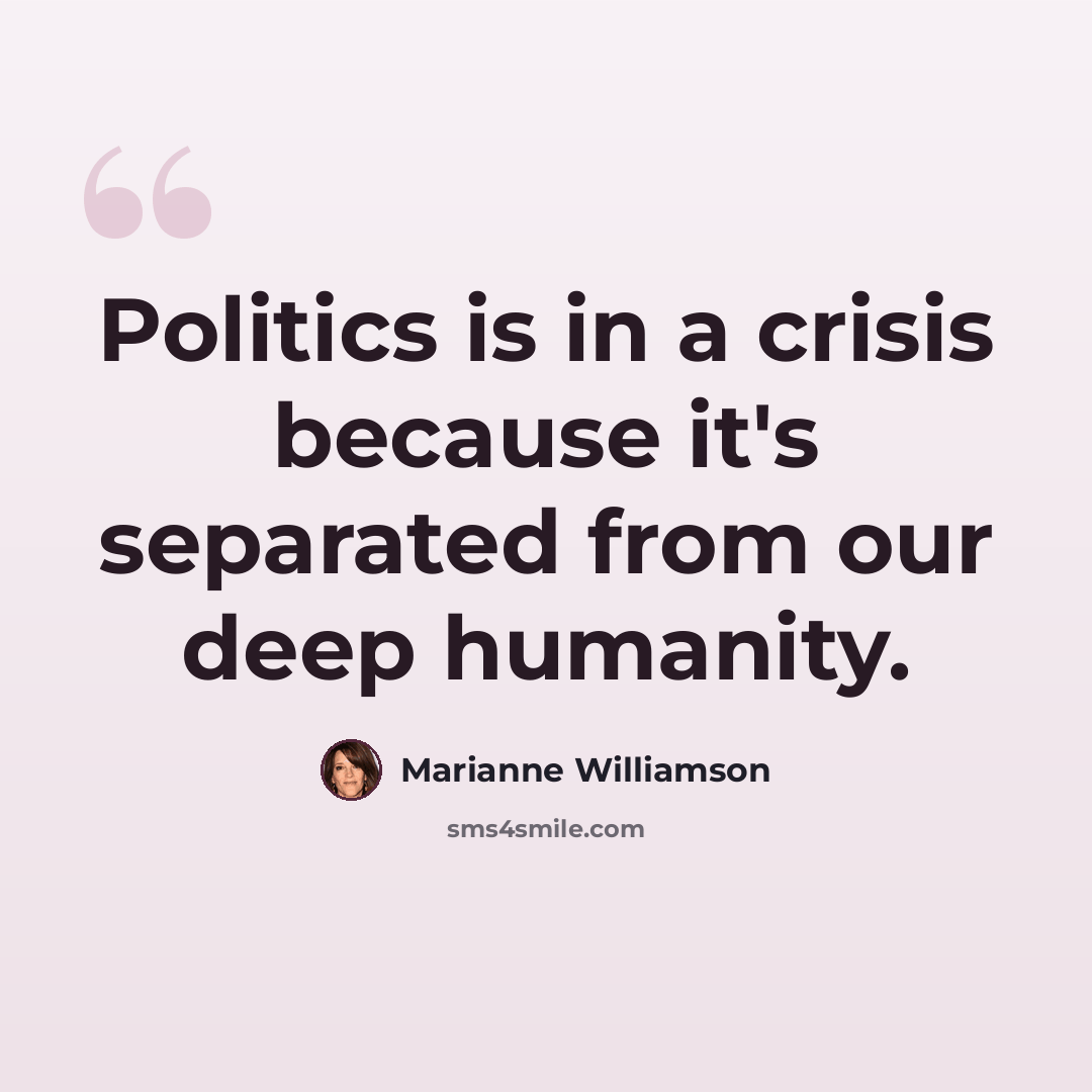 “Politics is in a crisis because it's separated from our deep humanity.” quote by Marianne Williamson