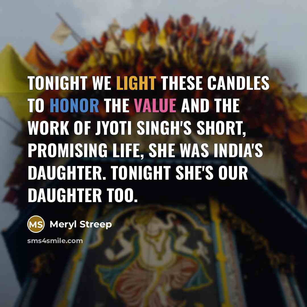 “Tonight we light these candles to honor the value and the work of Jyoti Singh's short, promising life, she was India's daughter. Tonight she's our daughter too.” quote by Meryl Streep