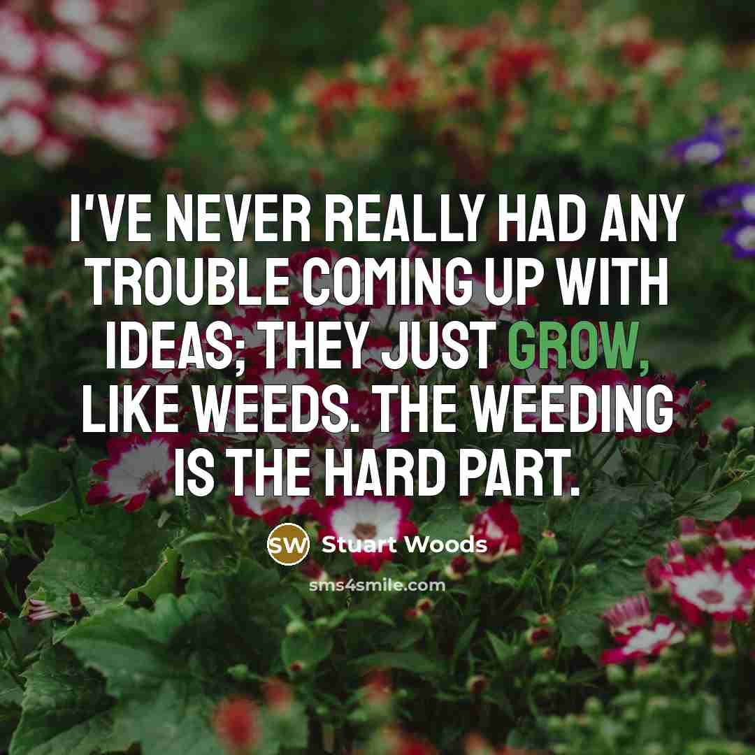 “I've never really had any trouble coming up with ideas; they just grow, like weeds. The weeding is the hard part.” quote by Stuart Woods