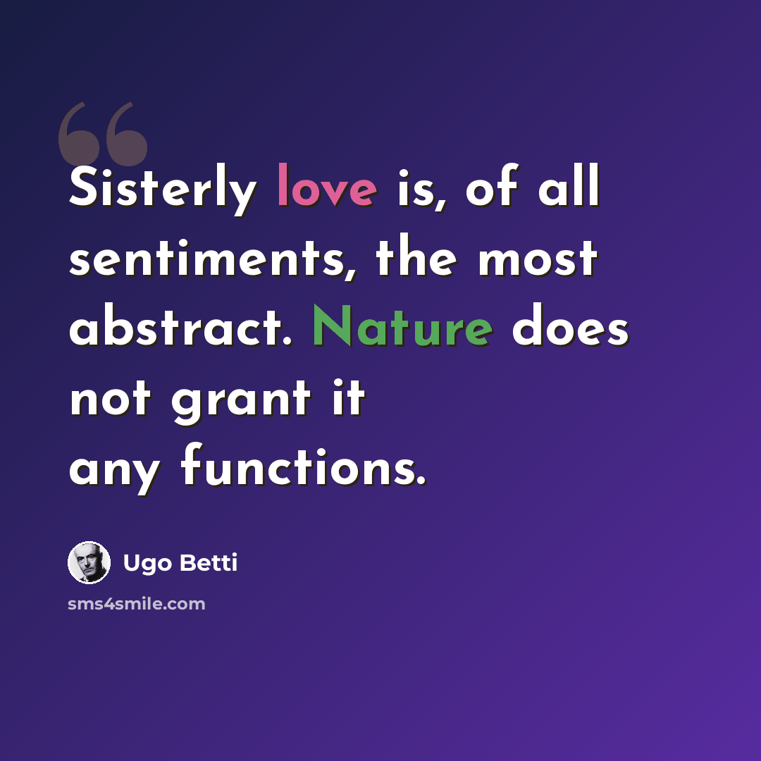 “Sisterly love is, of all sentiments, the most abstract. Nature does not grant it any functions.” quote by Ugo Betti