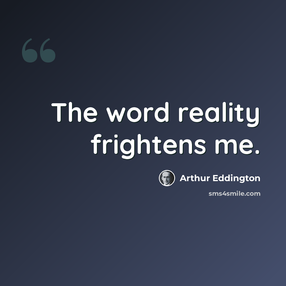 “The word reality frightens me.” quote by Arthur Eddington