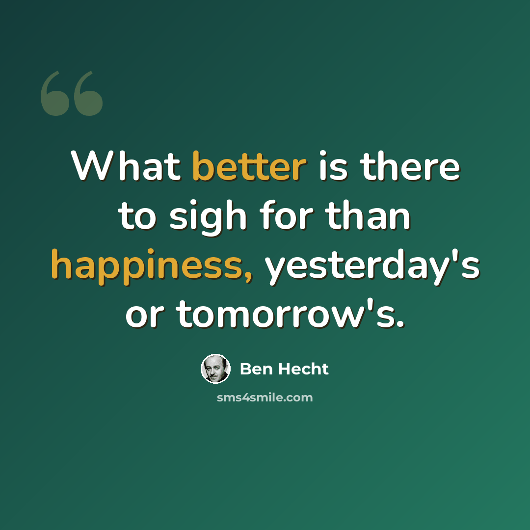 “What better is there to sigh for than happiness, yesterday's or tomorrow's.” quote by Ben Hecht