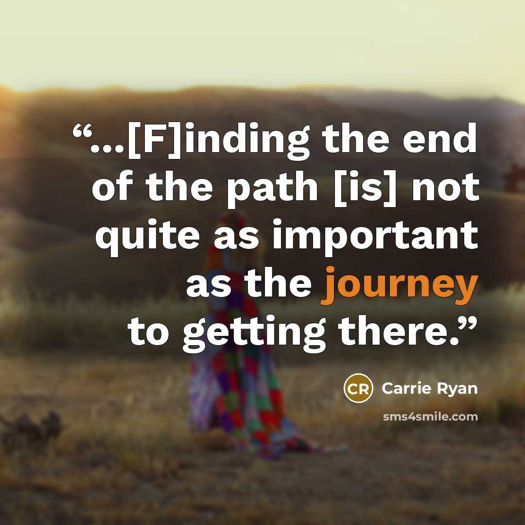 “...[F]inding the end of the path [is] not quite as important as the journey to getting there.” quote by Carrie Ryan