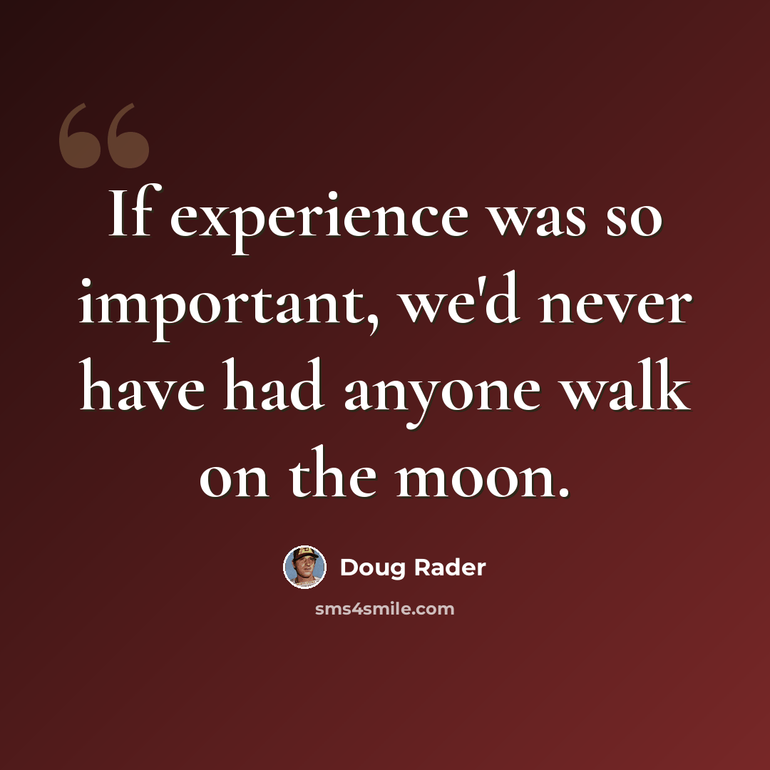 “If experience was so important, we'd never have had anyone walk on the moon.” quote by Doug Rader