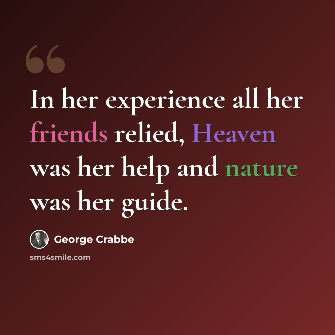 “In her experience all her friends relied, Heaven was her help and nature was her guide.” quote by George Crabbe