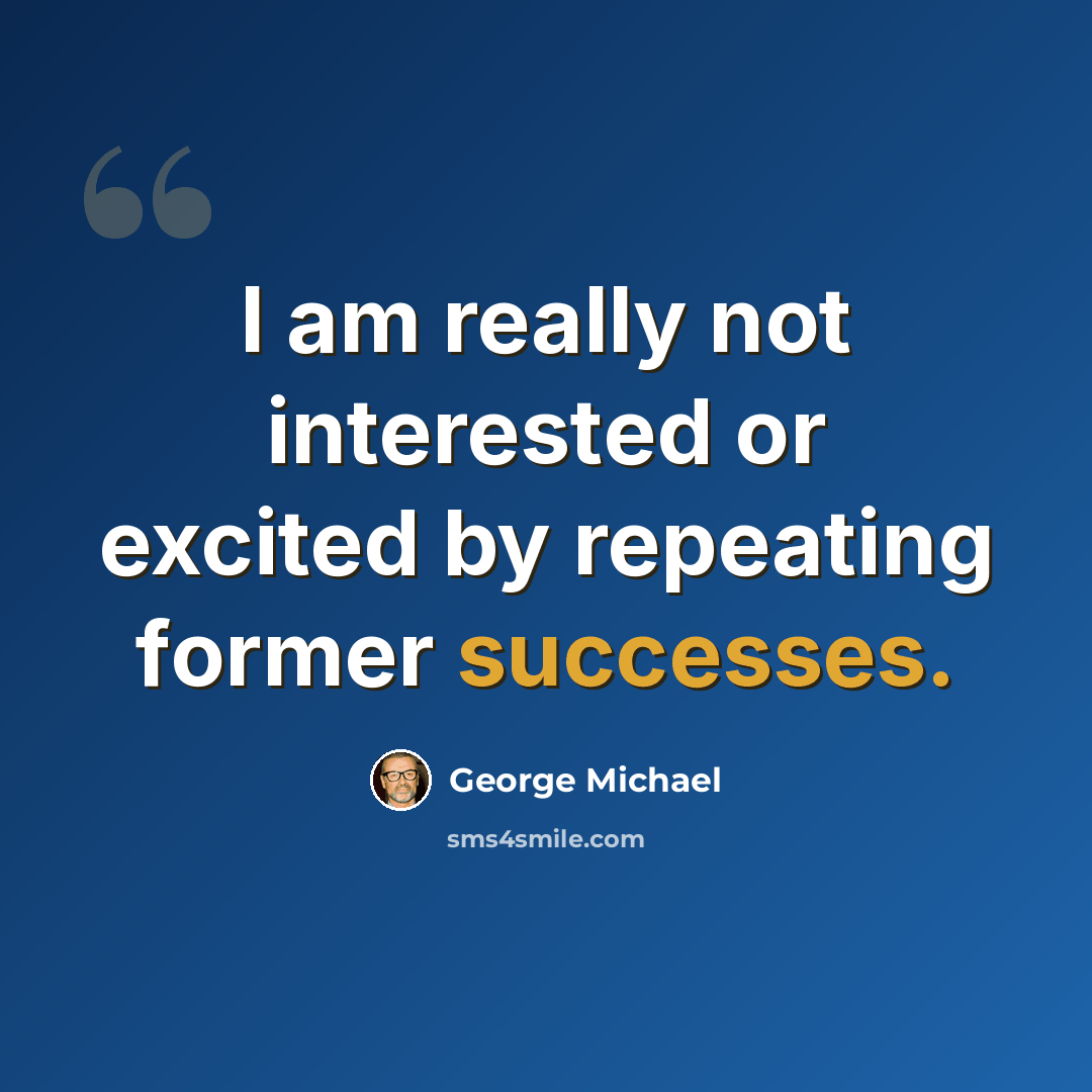 “I am really not interested or excited by repeating former successes.” quote by George Michael
