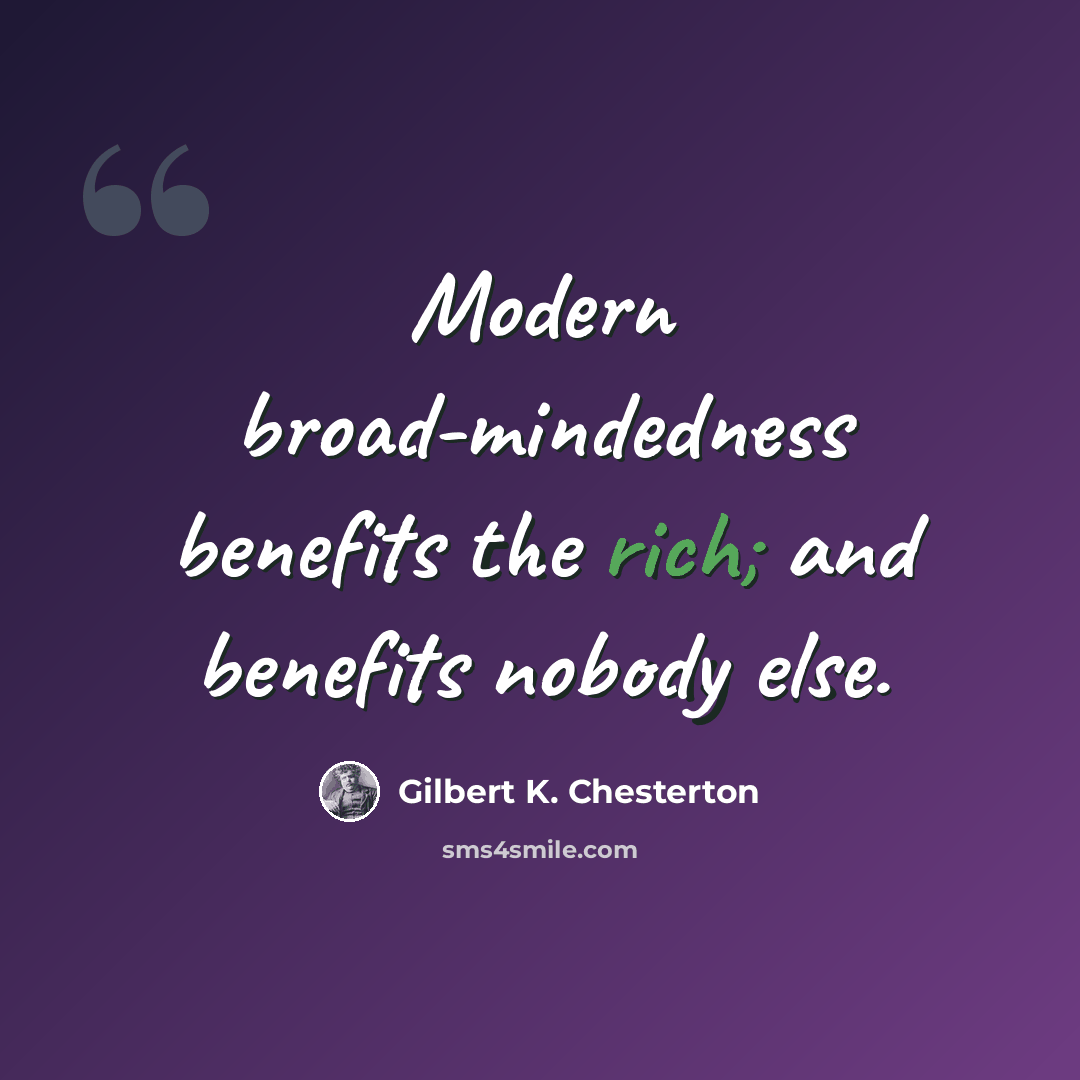 “Modern broad-mindedness benefits the rich; and benefits nobody else.” quote by Gilbert K. Chesterton