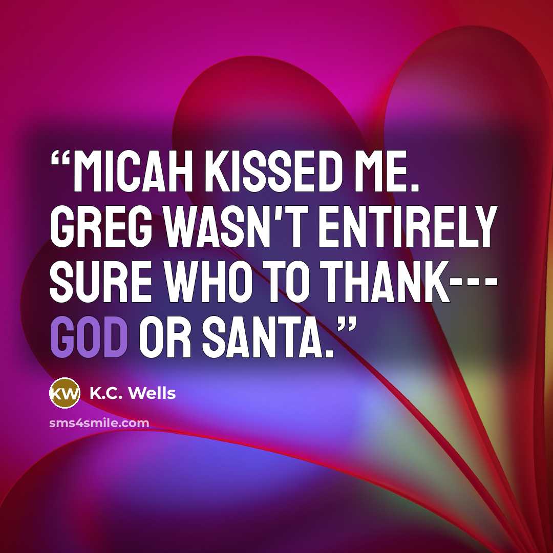 “Micah kissed me. Greg wasn't entirely sure who to thank--- God or Santa.” quote by K.C. Wells