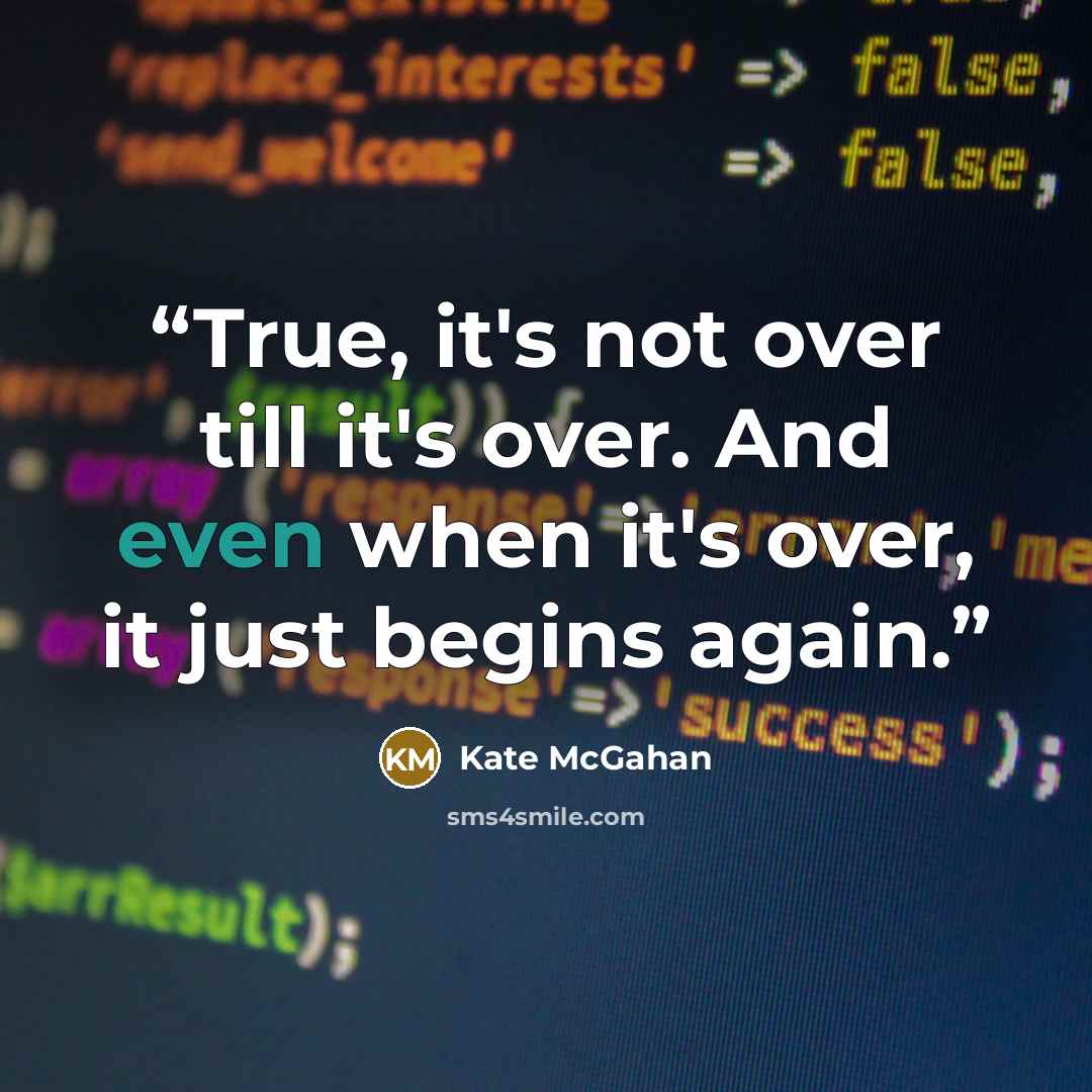 “True, it's not over till it's over. And even when it's over, it just begins again.” quote by Kate McGahan