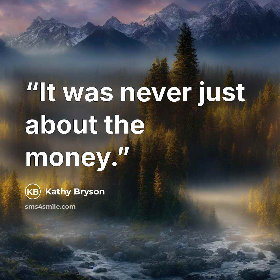 “It was never just about the money.” quote by Kathy Bryson
