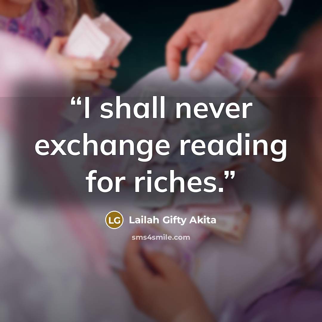 “I shall never exchange reading for riches.” quote by Lailah Gifty Akita