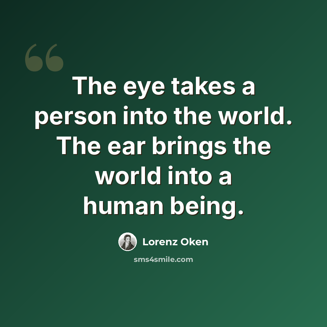 “The eye takes a person into the world. The ear brings the world into a human being.” quote by Lorenz Oken