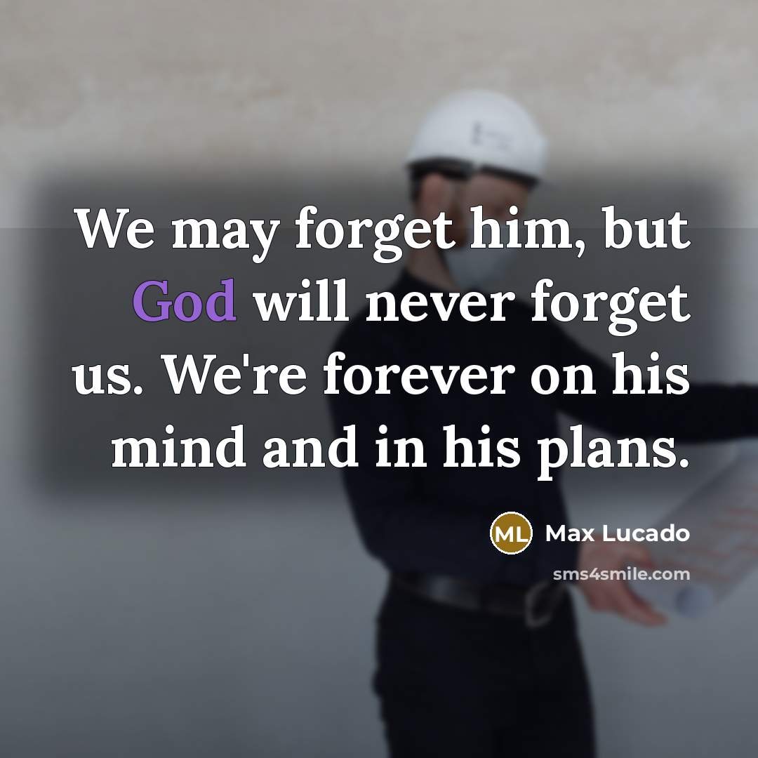 “We may forget him, but God will never forget us. We're forever on his mind and in his plans.” quote by Max Lucado