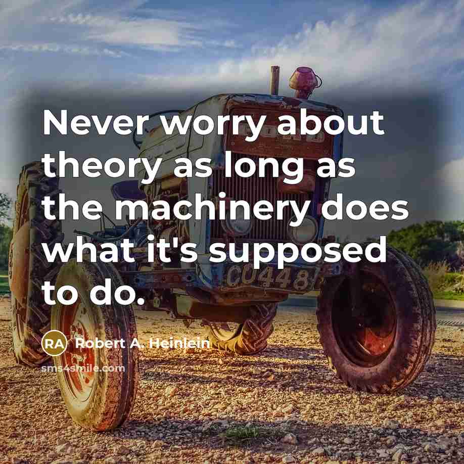 “Never worry about theory as long as the machinery does what it's supposed to do.” quote by Robert A. Heinlein